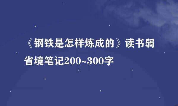 《钢铁是怎样炼成的》读书弱省境笔记200~300字