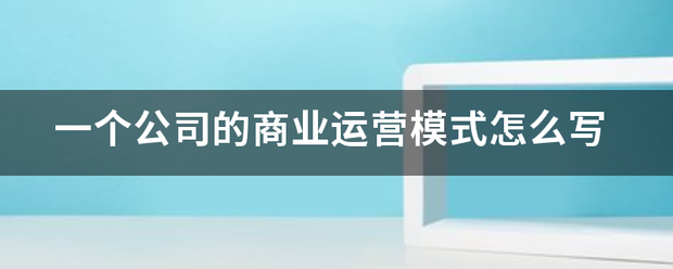 一个公司来自的商业运营模式怎么写