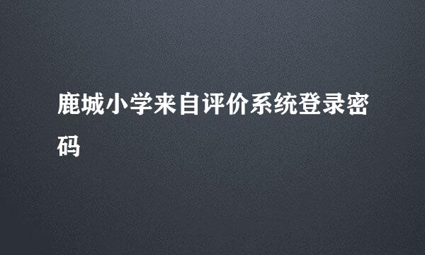 鹿城小学来自评价系统登录密码