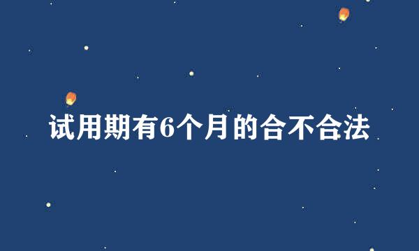 试用期有6个月的合不合法