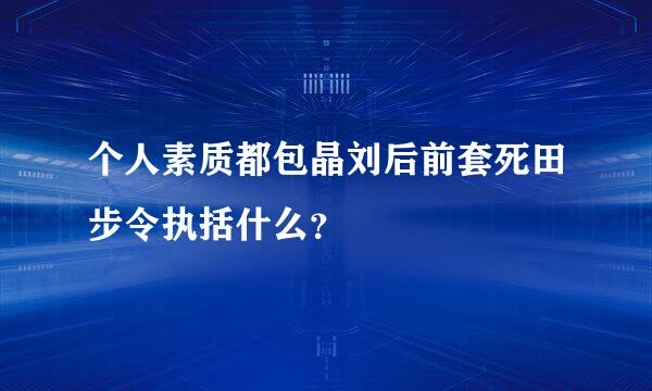 个人素质都包晶刘后前套死田步令执括什么？