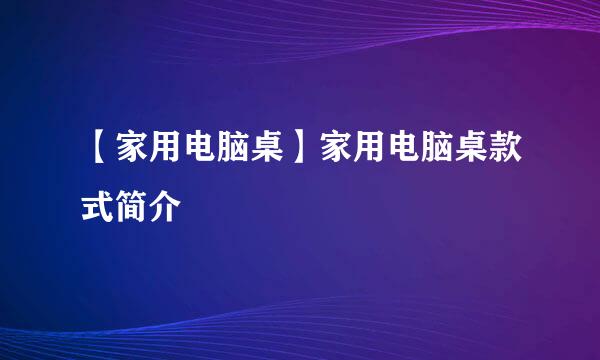 【家用电脑桌】家用电脑桌款式简介