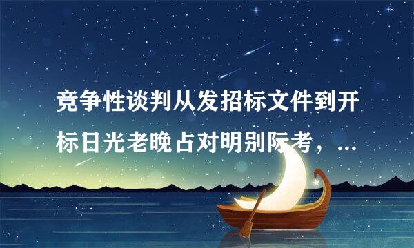 竞争性谈判从发招标文件到开标日光老晚占对明别际考，最少多少天，有没有明确来自的规定