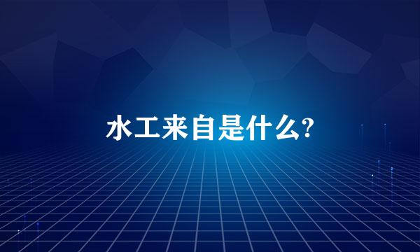 水工来自是什么?