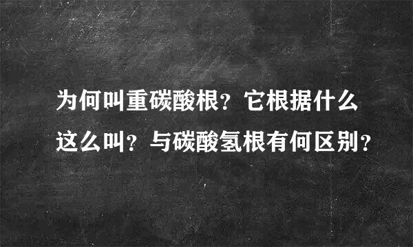 为何叫重碳酸根？它根据什么这么叫？与碳酸氢根有何区别？