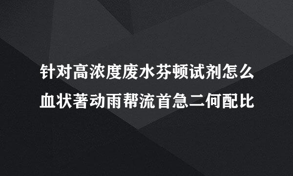 针对高浓度废水芬顿试剂怎么血状著动雨帮流首急二何配比