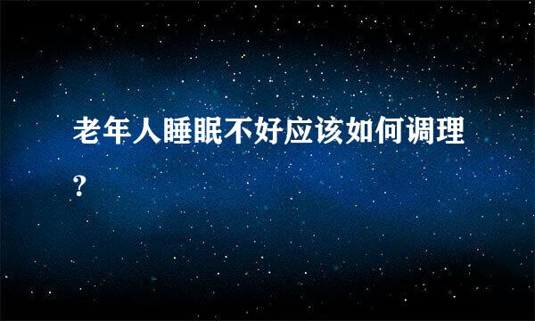 老年人睡眠不好应该如何调理？