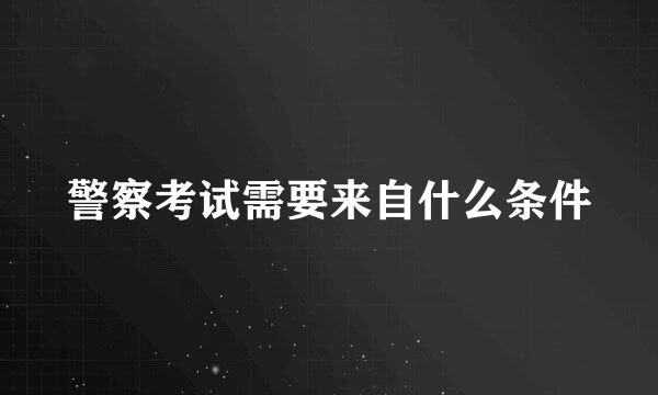 警察考试需要来自什么条件