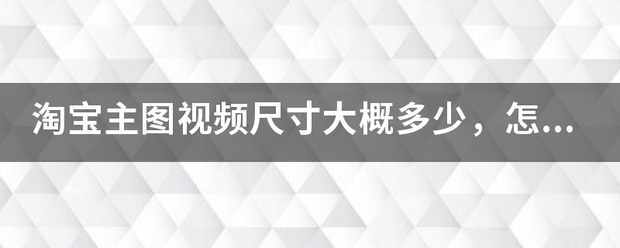 淘宝主图视频尺寸大概多少，怎么上传