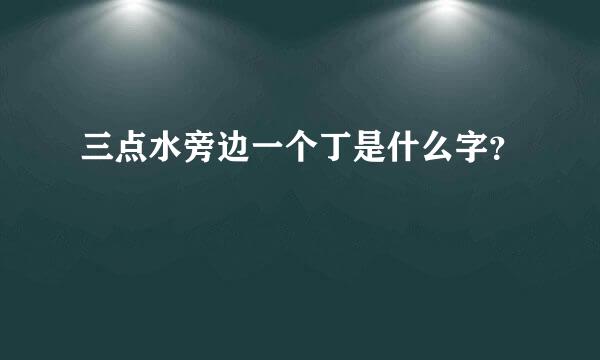 三点水旁边一个丁是什么字？