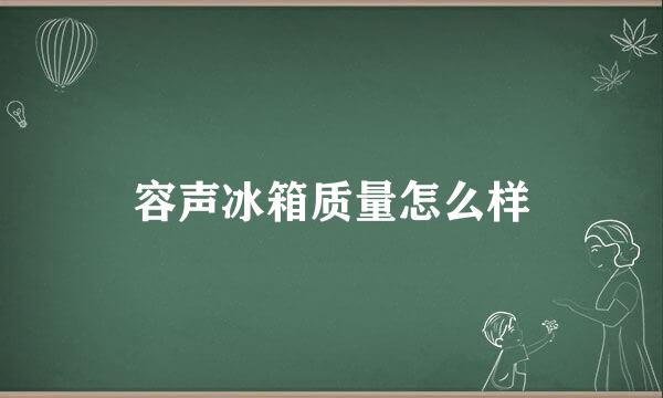 容声冰箱质量怎么样