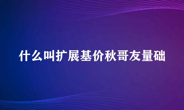 什么叫扩展基价秋哥友量础