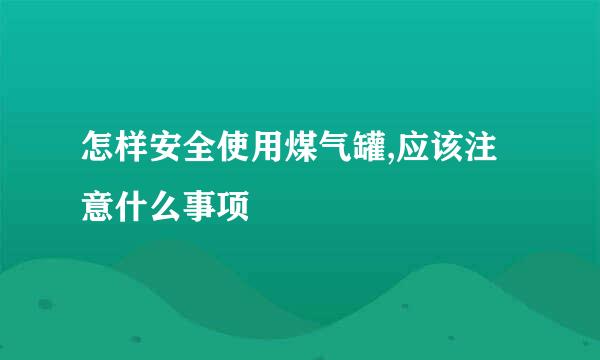 怎样安全使用煤气罐,应该注意什么事项