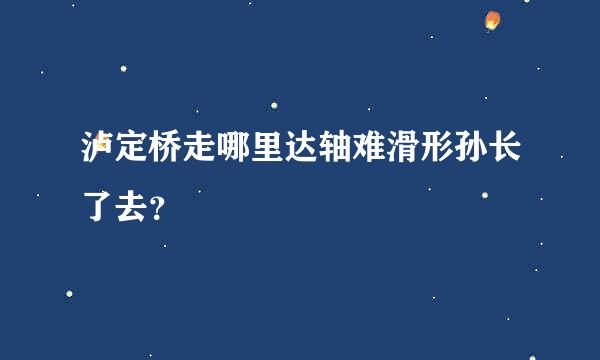 泸定桥走哪里达轴难滑形孙长了去？