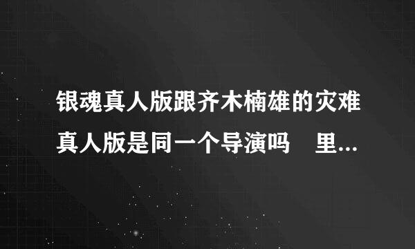 银魂真人版跟齐木楠雄的灾难真人版是同一个导演吗 里面的演员有好多