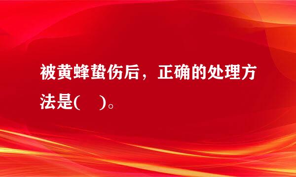 被黄蜂蛰伤后，正确的处理方法是( )。