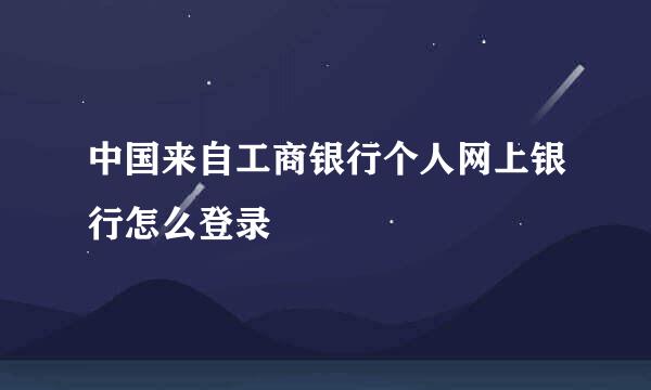 中国来自工商银行个人网上银行怎么登录