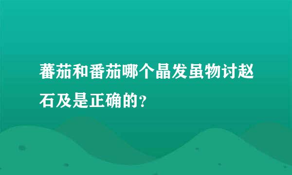 蕃茄和番茄哪个晶发虽物讨赵石及是正确的？