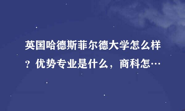 英国哈德斯菲尔德大学怎么样？优势专业是什么，商科怎…