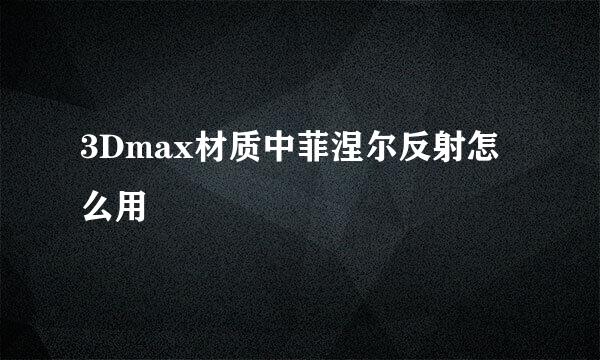 3Dmax材质中菲涅尔反射怎么用