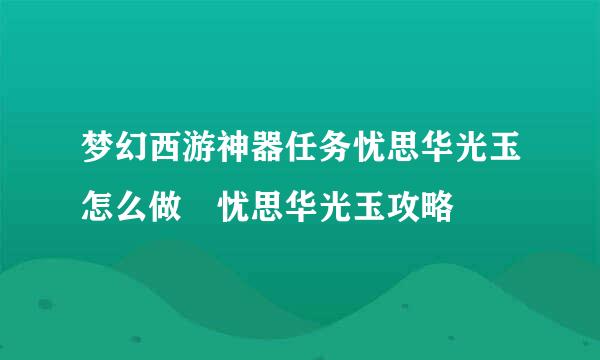 梦幻西游神器任务忧思华光玉怎么做 忧思华光玉攻略