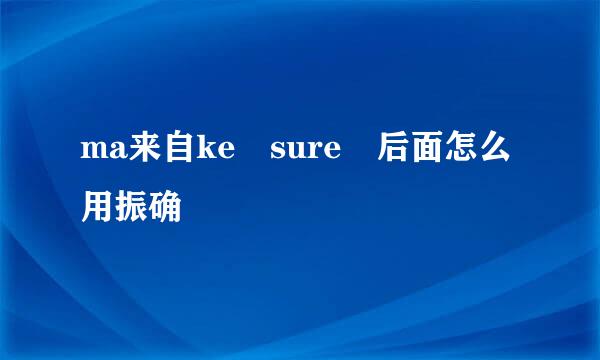 ma来自ke sure 后面怎么用振确