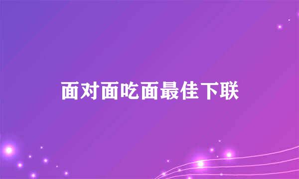 面对面吃面最佳下联