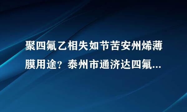 聚四氟乙相失如节苦安州烯薄膜用途？泰州市通济达四氟膜主要耐腐蚀、耐高电压，耐磨，防粘？