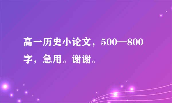 高一历史小论文，500—800字，急用。谢谢。