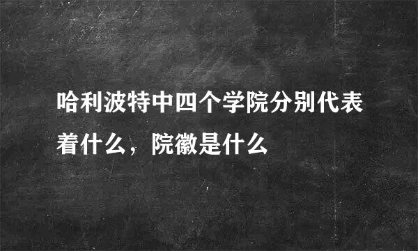 哈利波特中四个学院分别代表着什么，院徽是什么