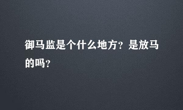 御马监是个什么地方？是放马的吗？