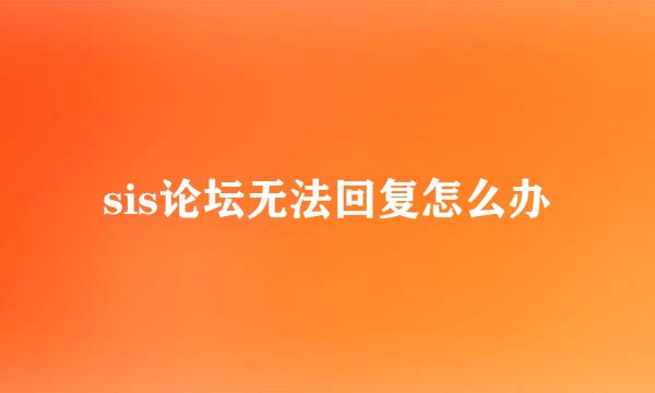 sis论坛无法回复怎么办