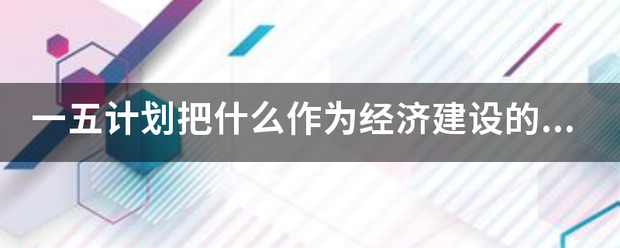 一五计划把什么作为经济建设的中心环节