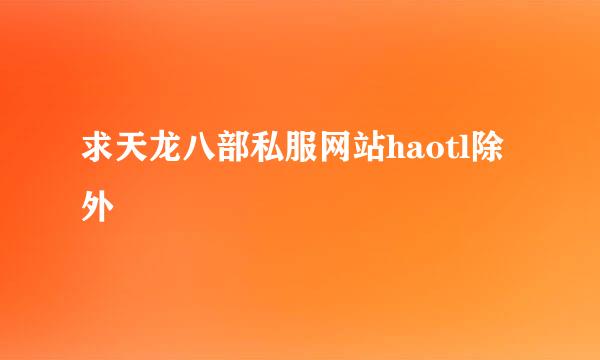 求天龙八部私服网站haotl除外