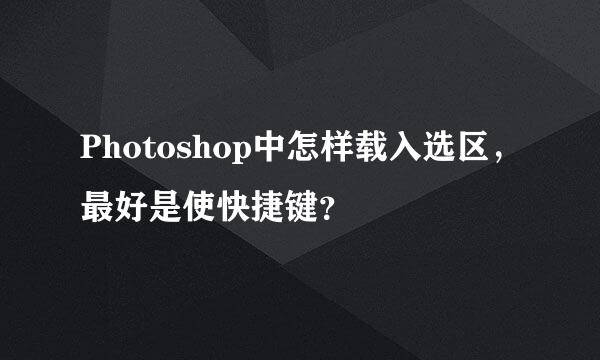 Photoshop中怎样载入选区，最好是使快捷键？