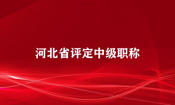 河北省评定中级职称