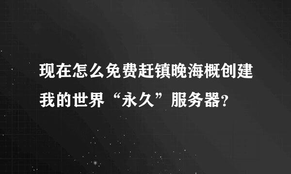 现在怎么免费赶镇晚海概创建我的世界“永久”服务器？