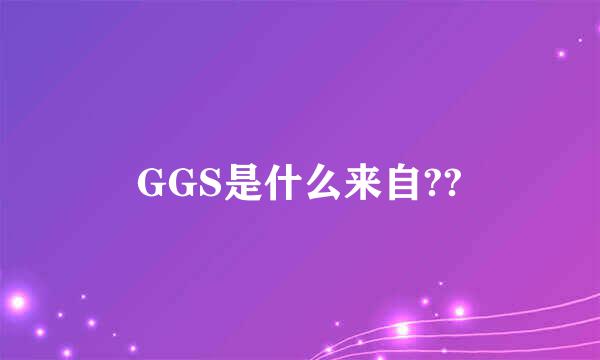 GGS是什么来自??