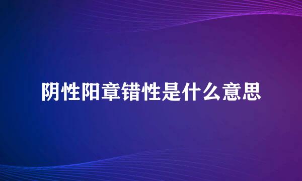 阴性阳章错性是什么意思