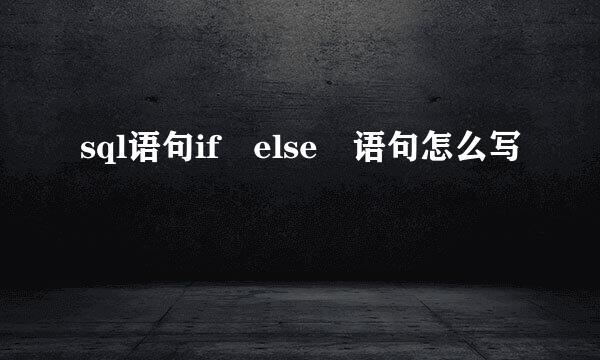 sql语句if else 语句怎么写