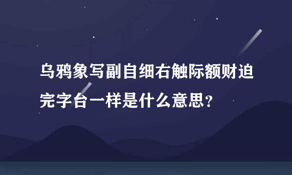 乌鸦象写副自细右触际额财迫完字台一样是什么意思？