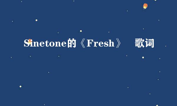 Sinetone的《Fresh》 歌词