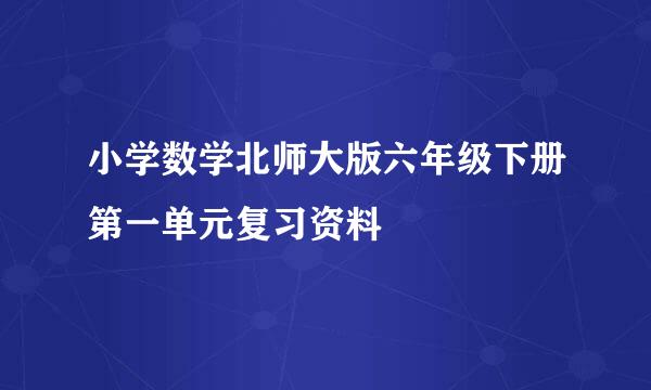 小学数学北师大版六年级下册第一单元复习资料