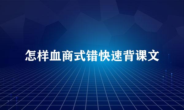 怎样血商式错快速背课文