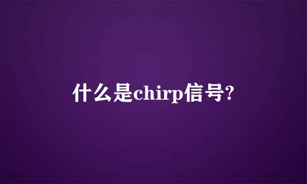 什么是chirp信号?