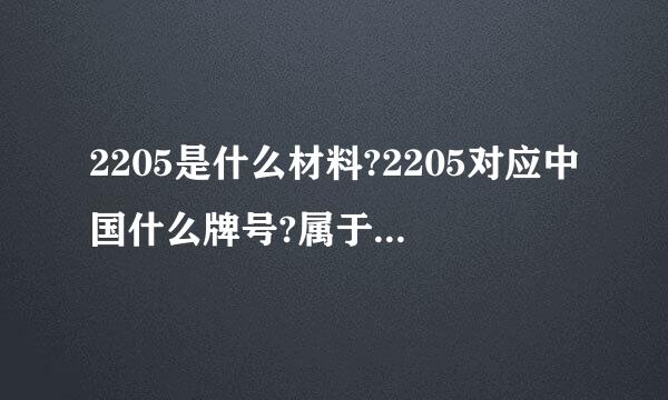 2205是什么材料?2205对应中国什么牌号?属于双相不锈钢?