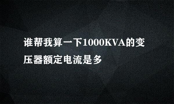 谁帮我算一下1000KVA的变压器额定电流是多