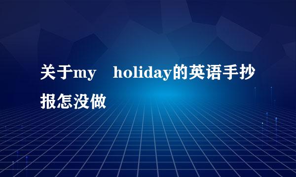 关于my holiday的英语手抄报怎没做