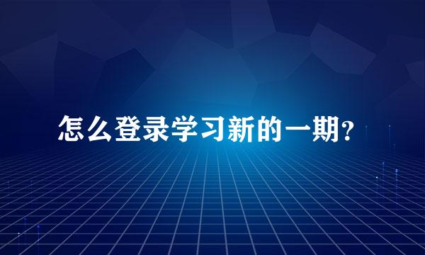 怎么登录学习新的一期？