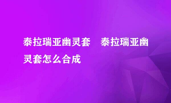 泰拉瑞亚幽灵套 泰拉瑞亚幽灵套怎么合成